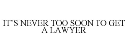 IT’S NEVER TOO SOON TO GET A LAWYER trademark
