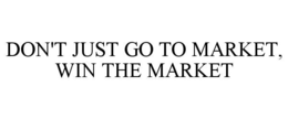 DON'T JUST GO TO MARKET, WIN THE MARKET trademark