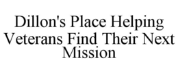 DILLON'S PLACE HELPING VETERANS FIND THEIR NEXT MISSION trademark