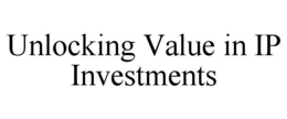UNLOCKING VALUE IN IP INVESTMENTS trademark