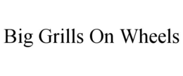 BIG GRILLS ON WHEELS trademark
