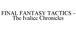 FINAL FANTASY TACTICS - THE IVALICE CHRONICLES trademark