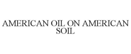 AMERICAN OIL ON AMERICAN SOIL trademark