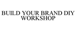 BUILD YOUR BRAND DIY WORKSHOP trademark