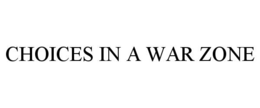 CHOICES IN A WAR ZONE trademark