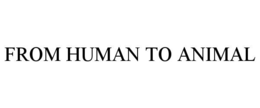 FROM HUMAN TO ANIMAL trademark