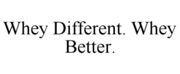 WHEY DIFFERENT. WHEY BETTER. trademark