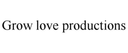 GROW LOVE PRODUCTIONS trademark