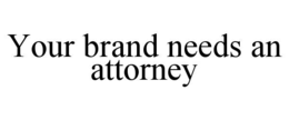 YOUR BRAND NEEDS AN ATTORNEY trademark