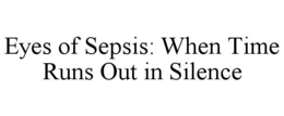 EYES OF SEPSIS: WHEN TIME RUNS OUT IN SILENCE trademark