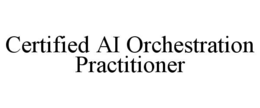 CERTIFIED AI ORCHESTRATION PRACTITIONER trademark