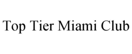 TOP TIER MIAMI CLUB trademark