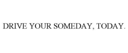 DRIVE YOUR SOMEDAY, TODAY. trademark