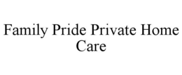 FAMILY PRIDE PRIVATE HOME CARE trademark