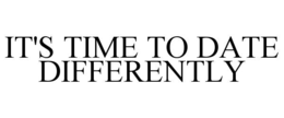 IT'S TIME TO DATE DIFFERENTLY trademark
