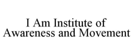 I AM INSTITUTE OF AWARENESS AND MOVEMENT trademark