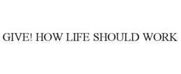 GIVE! HOW LIFE SHOULD WORK trademark