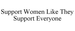 SUPPORT WOMEN LIKE THEY SUPPORT EVERYONE trademark
