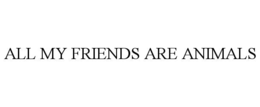 ALL MY FRIENDS ARE ANIMALS trademark