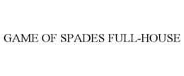 GAME OF SPADES FULL-HOUSE trademark