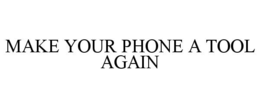MAKE YOUR PHONE A TOOL AGAIN trademark