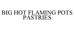 BIG HOT FLAMING POTS PASTRIES trademark