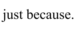 JUST BECAUSE. trademark