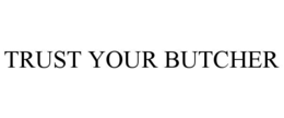 TRUST YOUR BUTCHER trademark