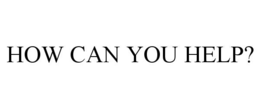 HOW CAN YOU HELP? trademark