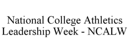 NATIONAL COLLEGE ATHLETICS LEADERSHIP WEEK - NCALW trademark
