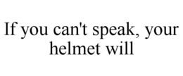 IF YOU CAN'T SPEAK, YOUR HELMET WILL trademark