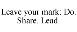 LEAVE YOUR MARK: DO. SHARE. LEAD. trademark