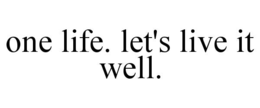 ONE LIFE. LET'S LIVE IT WELL. trademark