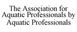 THE ASSOCIATION FOR AQUATIC PROFESSIONALS BY AQUATIC PROFESSIONALS trademark