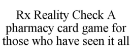 RX REALITY CHECK A PHARMACY CARD GAME FOR THOSE WHO HAVE SEEN IT ALL trademark