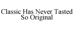 CLASSIC HAS NEVER TASTED SO ORIGINAL trademark