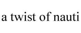 A TWIST OF NAUTI trademark