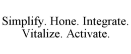 SIMPLIFY. HONE. INTEGRATE. VITALIZE. ACTIVATE. trademark