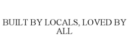 BUILT BY LOCALS, LOVED BY ALL trademark