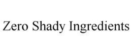 ZERO SHADY INGREDIENTS trademark