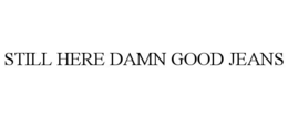 STILL HERE DAMN GOOD JEANS trademark