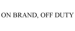 ON BRAND, OFF DUTY trademark