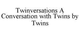 TWINVERSATIONS A CONVERSATION WITH TWINS BY TWINS trademark