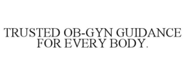 TRUSTED OB-GYN GUIDANCE FOR EVERY BODY. trademark