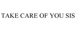 TAKE CARE OF YOU SIS trademark