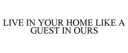 LIVE IN YOUR HOME LIKE A GUEST IN OURS trademark