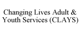 CHANGING LIVES ADULT & YOUTH SERVICES (CLAYS) trademark