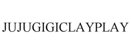 JUJUGIGICLAYPLAY trademark