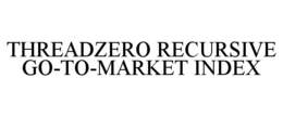THREADZERO RECURSIVE GO-TO-MARKET INDEX trademark