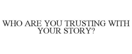 WHO ARE YOU TRUSTING WITH YOUR STORY? trademark